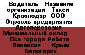 Водитель › Название организации ­ Такси 24 Краснодар, ООО › Отрасль предприятия ­ Автоперевозки › Минимальный оклад ­ 1 - Все города Работа » Вакансии   . Крым,Белогорск